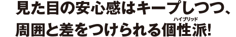 見た目の安心感はキープしつつ、周囲と差をつけられる個性派！