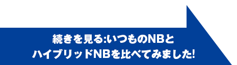 続きを見る:いつものNBとハイブリッドNBを比べてみました!