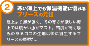 寒い会場でも保温機能に優れるフリースの元祖　陸上より風が強く、冬の寒さが厳しい海上では暖かい服がマスト。密度が高く厚みのあるココの生地は後に誕生するフリースの原型だ。