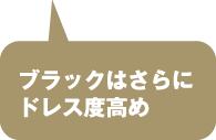 ブラックはさらにドレス度高め