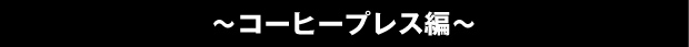 ～コーヒープレス編～