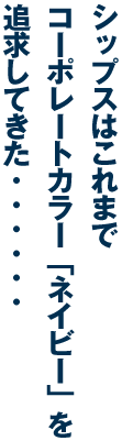 シップスはこれまで コーポレートカラー「ネイビー」を 追求してきた･･････