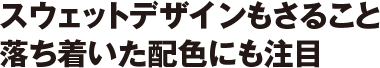 スウェットデザインもさること
落ち着いた配色にも注目