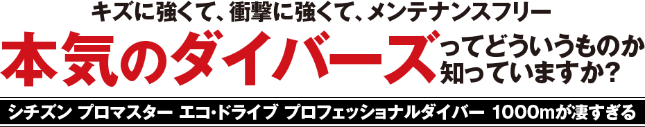 キズに強くて、衝撃に強くて、メンテナンスフリー 本気のダイバーズってどういうものか知っていますか？シチズン プロマスター エコ・ドライブ プロフェッショナルダイバー 1000mが凄すぎる