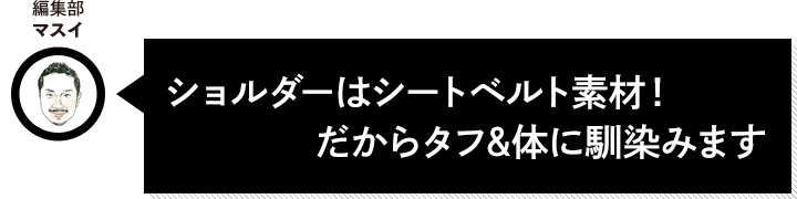 ショルダーはシートベルト素材！だからタフ＆体に馴染みます