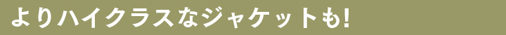よりハイクラスなジャケットも