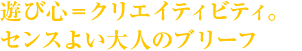 遊び心＝クリエイティビティ。センスよい大人のブリーフ