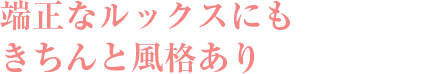 端正なルックスにもきちんと風格あり