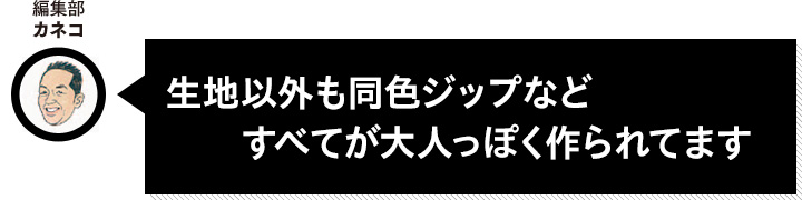 編集部カネコ 生地以外も同色ジップなどすべてが大人っぽく作られてます