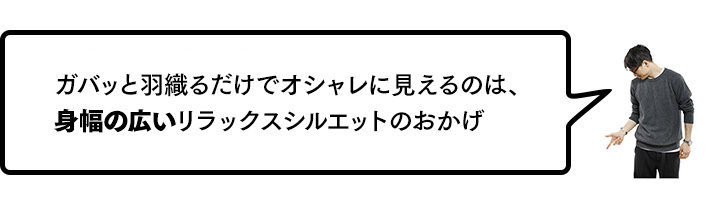 ガバッと羽織るだけでなんやかやオシャレに見えるのは、身幅の広いリラックスシルエットのおかげ