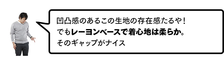 凹凸感のあるこの生地の存在感たるや！　でもレーヨンベースで着心地は柔らか。そのギャップがナイス