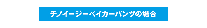 チノイージーベイカーパンツの場合