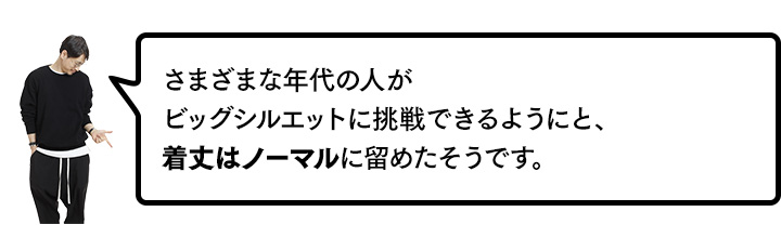 さまざまな年代の人がビッグシルエットに挑戦できるようにと、着丈はノーマルに留めたそうです。