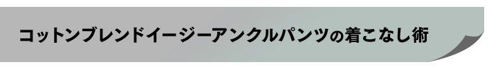 コットンブレンドイージーアンクルパンツの着こなし術