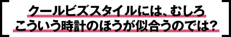 クールビズスタイルには、むしろこういう時計のほうが似合うのでは？
