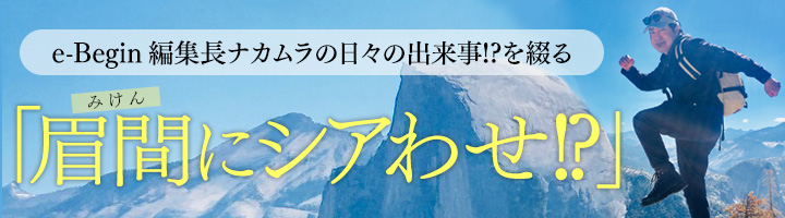 e-Begin編集長ナカムラの日々の出来事!? を綴る「眉間にシアわせ!?」