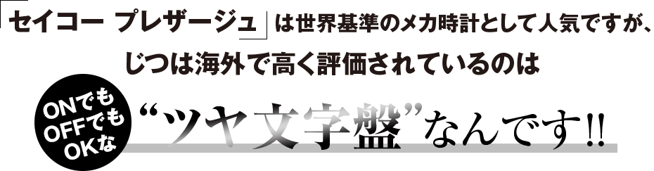 セイコー プレザージュは世界基準のメカ時計として人気ですが、じつは海外で高く評価されているのはONでもOFFでもOKな「ツヤ文字盤」なんです!!