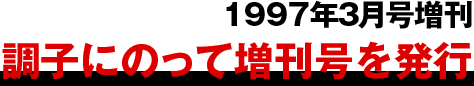 1997年3月号増刊
									調子にのって増刊号を発行