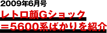 2009年6月号
									レトロ顔Gショック
									＝5600系ばかりを紹介