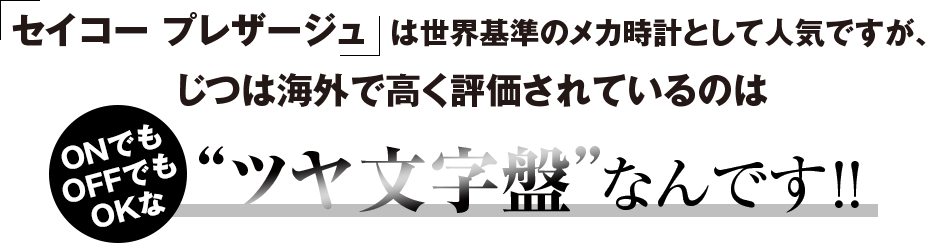 セイコー プレザージュは世界基準のメカ時計として人気ですが、じつは海外で高く評価されているのはONでもOFFでもOKな“ツヤ文字盤”なんです!!