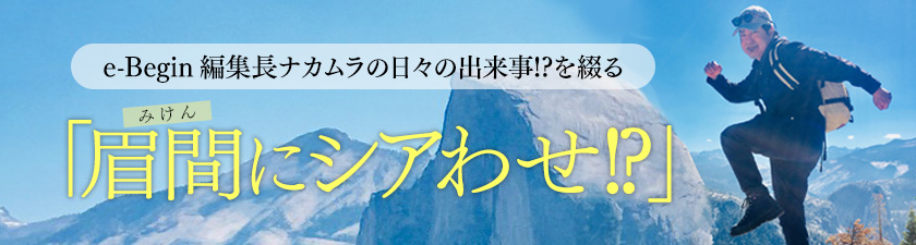 e-Begin編集長ナカムラの日々の出来事!? を綴る「眉間にシアわせ!?」