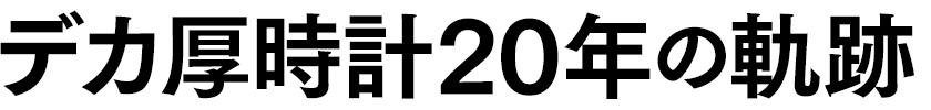 デカ厚時計20年の軌跡