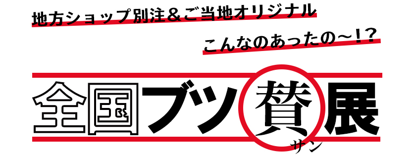 地方ショップ別注＆ご当地オリジナル こんなのあったの～!? 全国ブツ賛展