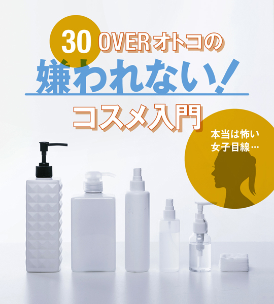 30overオトコの“嫌われない！”コスメ入門